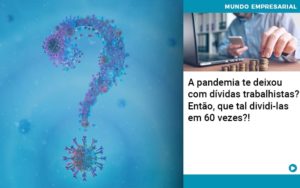 A Pandemia Te Deixou Com Dividas Trabalhistas Entao Que Tal Dividi Las Em 60 Vezes - Contabilidade em Nova Iguaçu - RJ | AMR Contabilidade