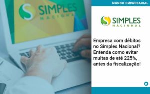 Empresa Com Debitos No Simples Nacional Entenda Como Evitar Multas De Ate 225 Antes Da Fiscalizacao - Contabilidade em Nova Iguaçu - RJ | AMR Contabilidade