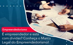 E Empreendedor E Esta Com Dividas Conheca O Marco Legal Do Empreendedorismo - Contabilidade em Nova Iguaçu - RJ | AMR Contabilidade