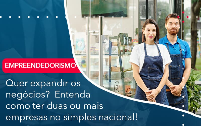 Quer Expandir Os Negocios Entenda Como Ter Duas Ou Mais Empresas No Simples Nacional - Contabilidade em Nova Iguaçu - RJ | AMR Contabilidade
