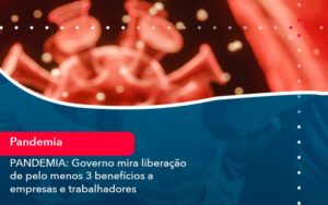 Pandemia Governo Mira Liberacao De Pelo Menos 3 Beneficios A Empresas E Trabalhadores 1 - Contabilidade em Nova Iguaçu - RJ | AMR Contabilidade