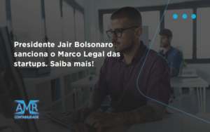 Presidente Jair Bolsonaro Sanciona O Marco Legal Das Startups. Saiba Mais Amr - Contabilidade em Nova Iguaçu - RJ | AMR Contabilidade
