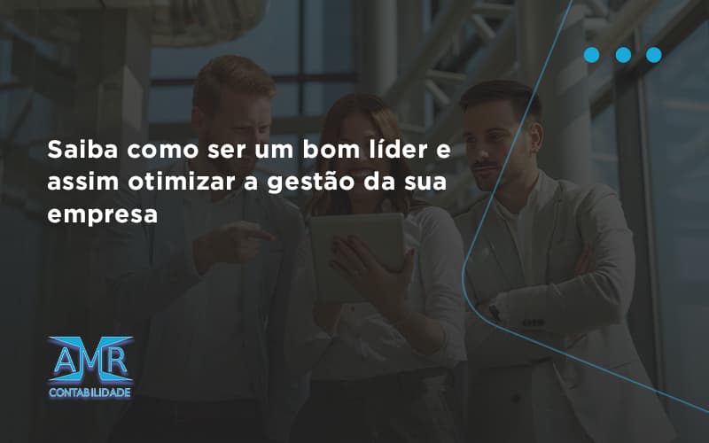 Saiba Como Ser Um Bom Lider E Assim Otimizar A Gestao Da Sua Empresa Amr - Contabilidade em Nova Iguaçu - RJ | AMR Contabilidade