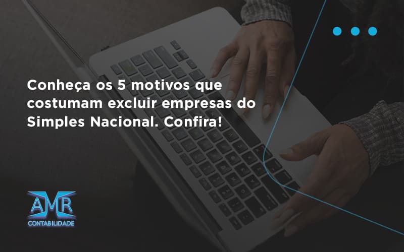 Conheça Os 5 Motivos Que Costumam Excluir Empresas Do Simples Nacional. Confira Amr Contabilidade - Contabilidade em Nova Iguaçu - RJ | AMR Contabilidade