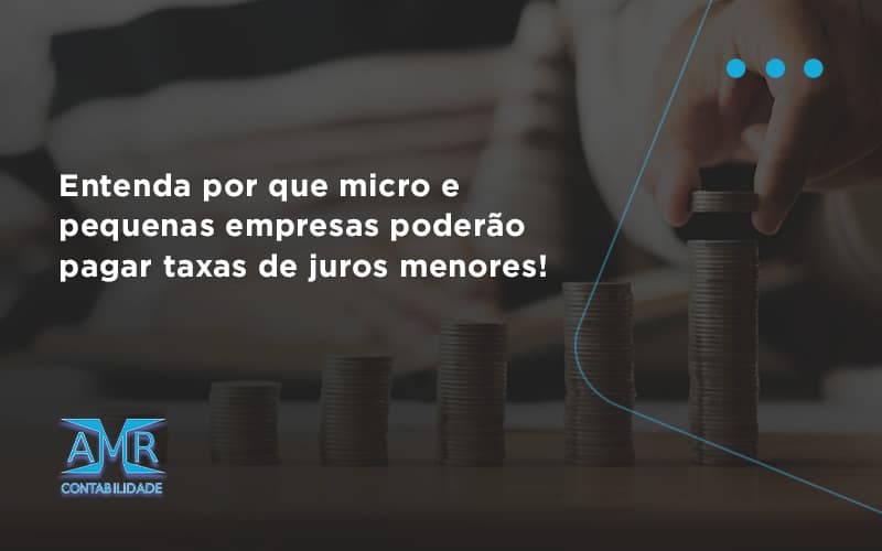Entenda Por Que Micro E Pequenas Empresas Poderão Pagar Taxas De Juros Menores Amr Contabilidade - Contabilidade em Nova Iguaçu - RJ | AMR Contabilidade