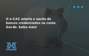 O E Cac Amplia A Opção De Bancos Credenciados Na Conta Gov.br. Saiba Mais! Amr Contabilidade - Contabilidade em Nova Iguaçu - RJ | AMR Contabilidade
