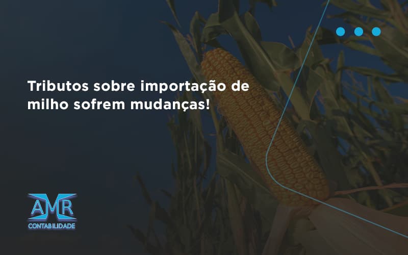 Tributos Sobre Importação De Milho Sofrem Mudanças! Amr Contabilidade - Contabilidade em Nova Iguaçu - RJ | AMR Contabilidade